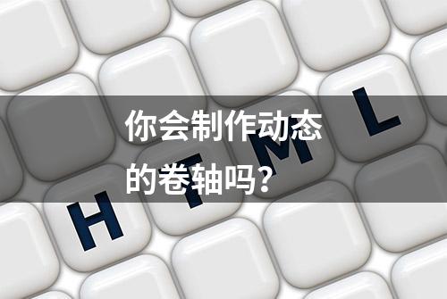 你会制作动态的卷轴吗？