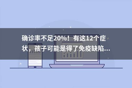 确诊率不足20%！有这12个症状，孩子可能是得了免疫缺陷病