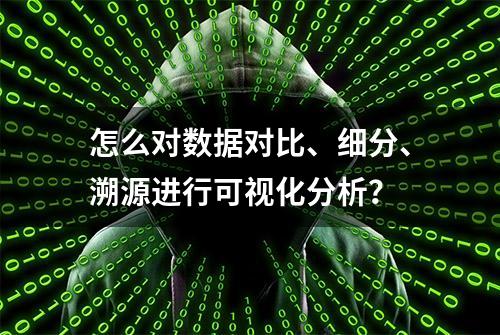 怎么对数据对比、细分、溯源进行可视化分析？