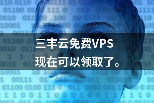 三丰云免费VPS现在可以领取了。