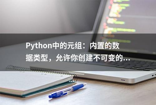 Python中的元组：内置的数据类型，允许你创建不可变的序列