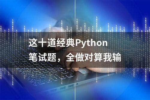 这十道经典Python笔试题，全做对算我输