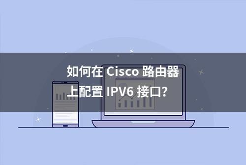 如何在 Cisco 路由器上配置 IPV6 接口？