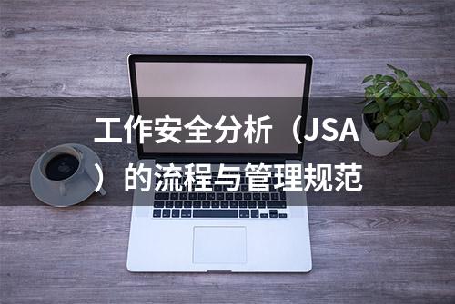 工作安全分析（JSA）的流程与管理规范