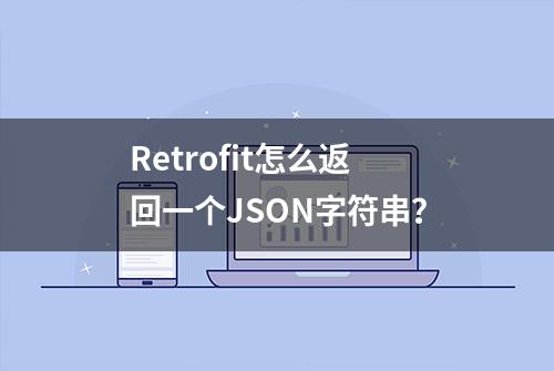 Retrofit怎么返回一个JSON字符串？