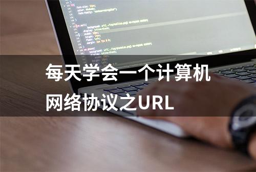 每天学会一个计算机网络协议之URL