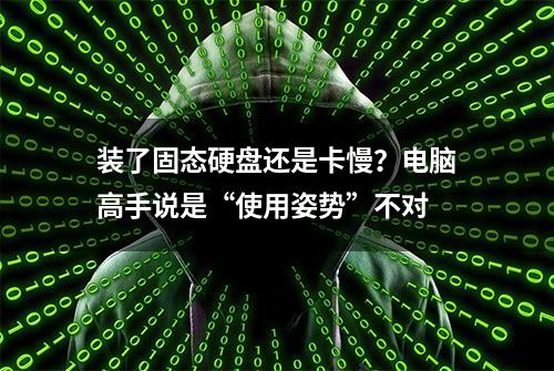 装了固态硬盘还是卡慢？电脑高手说是“使用姿势”不对