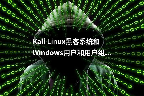 Kali Linux黑客系统和Windows用户和用户组的异同