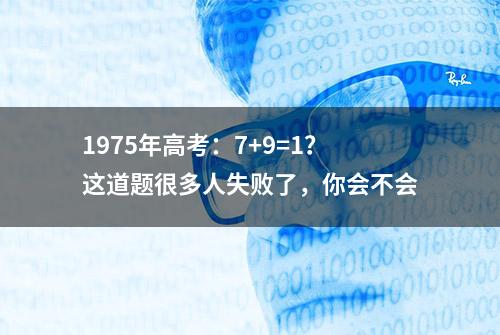 1975年高考：7+9=1？这道题很多人失败了，你会不会