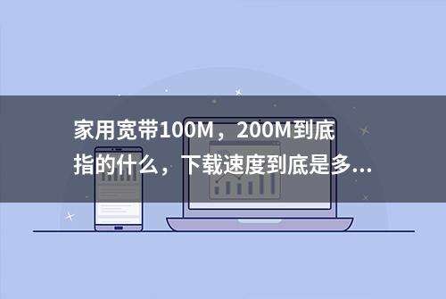 家用宽带100M，200M到底指的什么，下载速度到底是多大