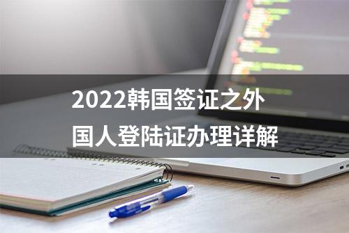 2022韩国签证之外国人登陆证办理详解