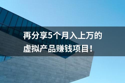 再分享5个月入上万的虚拟产品赚钱项目！