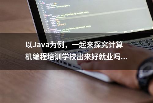 以Java为例，一起来探究计算机编程培训学校出来好就业吗？