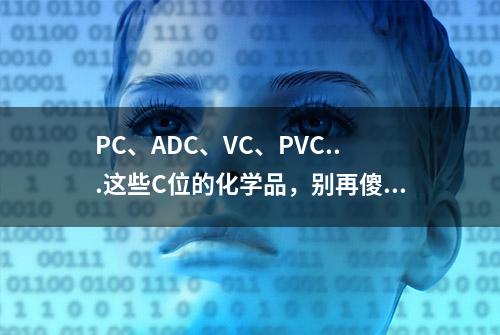 PC、ADC、VC、PVC...这些C位的化学品，别再傻傻分不清