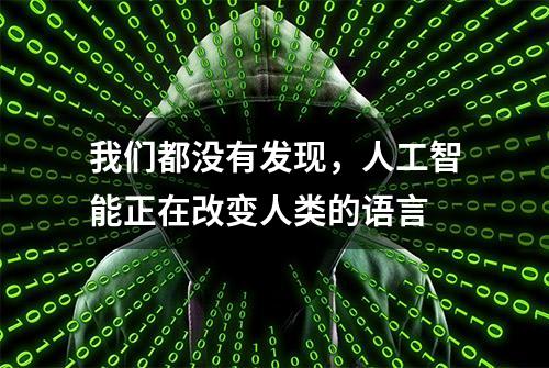 我们都没有发现，人工智能正在改变人类的语言