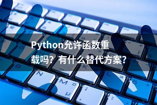 Python允许函数重载吗？有什么替代方案？