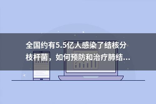 全国约有5.5亿人感染了结核分枝杆菌，如何预防和治疗肺结核？