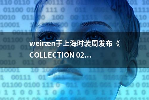 weiræn于上海时装周发布《COLLECTION 02》