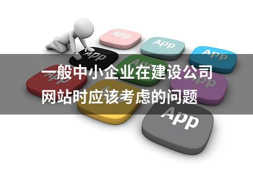 一般中小企业在建设公司网站时应该考虑的问题