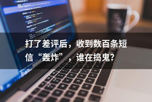 打了差评后，收到数百条短信“轰炸”，谁在捣鬼？