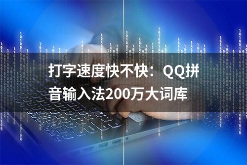 打字速度快不快：QQ拼音输入法200万大词库