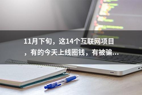 11月下旬，这14个互联网项目，有的今天上线圈钱，有被骗的风险