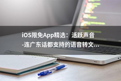 iOS限免App精选：活跃声音-连广东话都支持的语音转文字应用