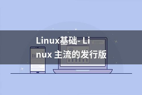 Linux基础- Linux 主流的发行版