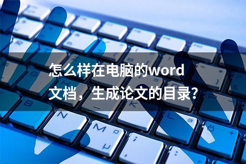 怎么样在电脑的word文档，生成论文的目录？