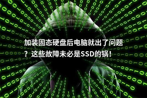 加装固态硬盘后电脑就出了问题？这些故障未必是SSD的锅！