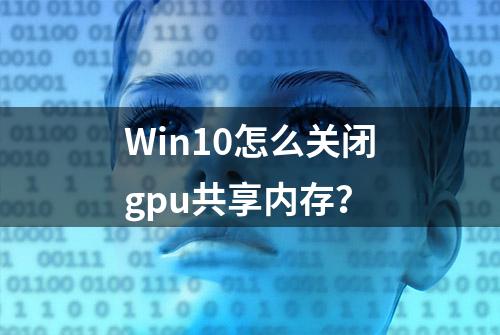 Win10怎么关闭gpu共享内存？