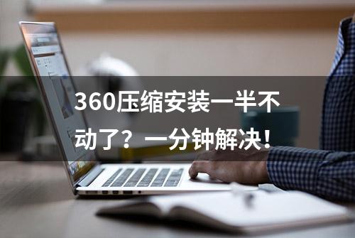 360压缩安装一半不动了？一分钟解决！