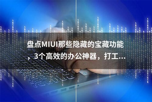 盘点MIUI那些隐藏的宝藏功能，3个高效的办公神器，打工人必备