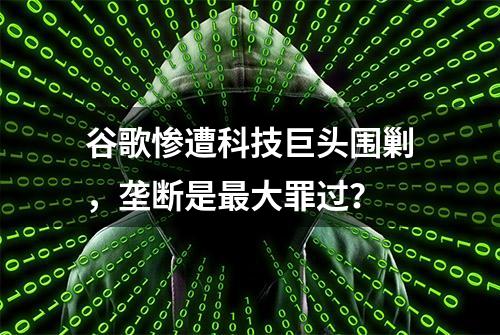 谷歌惨遭科技巨头围剿，垄断是最大罪过？