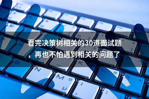 看完决策树相关的30道面试题，再也不怕遇到相关的问题了