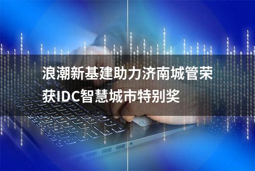 浪潮新基建助力济南城管荣获IDC智慧城市特别奖