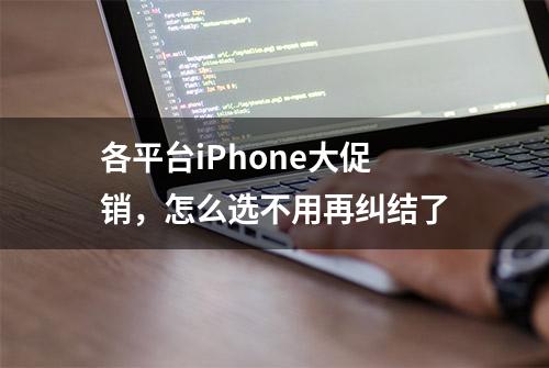 各平台iPhone大促销，怎么选不用再纠结了