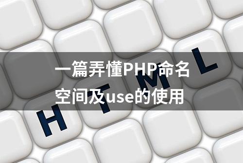 一篇弄懂PHP命名空间及use的使用