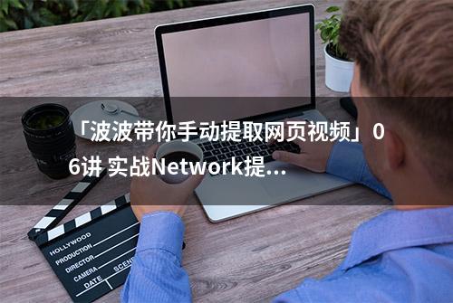 「波波带你手动提取网页视频」06讲 实战Network提取m3u8文件