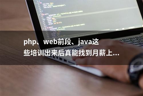 php、web前段、java这些培训出来后真能找到月薪上万的工作？