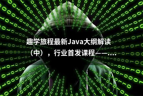 趣学旅程最新Java大纲解读 （中），行业首发课程——...