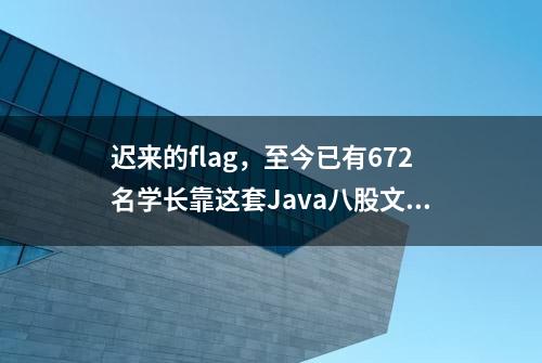 迟来的flag，至今已有672名学长靠这套Java八股文成功入职大厂