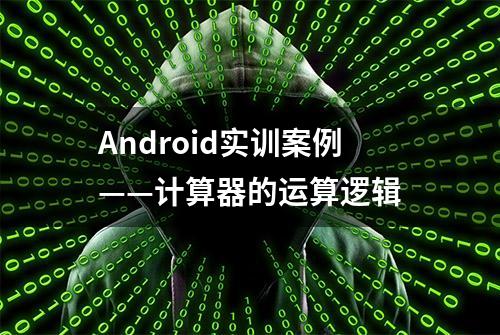 Android实训案例——计算器的运算逻辑