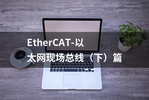 EtherCAT-以太网现场总线（下）篇