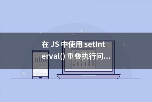 在 JS 中使用 setInterval() 重叠执行问题