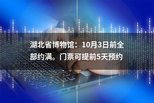 湖北省博物馆：10月3日前全部约满。门票可提前5天预约