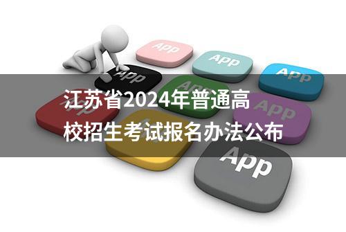 江苏省2024年普通高校招生考试报名办法公布