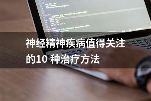 神经精神疾病值得关注的10 种治疗方法