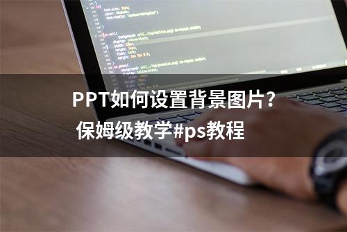 PPT如何设置背景图片？ 保姆级教学#ps教程