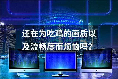 还在为吃鸡的画质以及流畅度而烦恼吗？